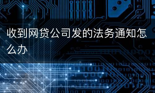 收到网贷公司发的法务通知怎么办