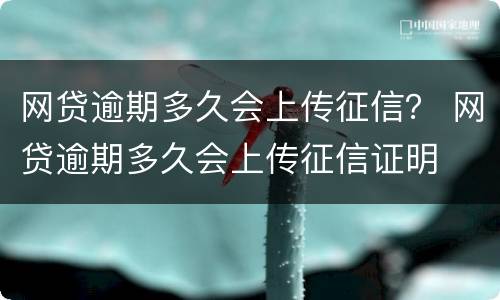 网贷逾期多久会上传征信？ 网贷逾期多久会上传征信证明