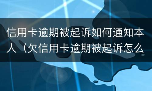 信用卡逾期被起诉如何通知本人（欠信用卡逾期被起诉怎么办）