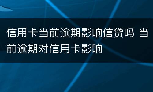 信用卡当前逾期影响信贷吗 当前逾期对信用卡影响