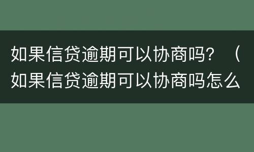 如果信贷逾期可以协商吗？（如果信贷逾期可以协商吗怎么办）