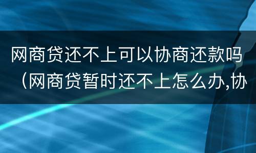 网商贷还不上可以协商还款吗（网商贷暂时还不上怎么办,协商不了怎么办）