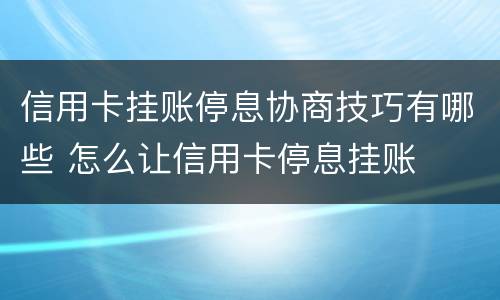 信用卡挂账停息协商技巧有哪些 怎么让信用卡停息挂账