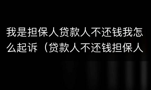 我是担保人贷款人不还钱我怎么起诉（贷款人不还钱担保人可以起诉他吗）