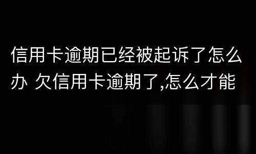 信用卡逾期已经被起诉了怎么办 欠信用卡逾期了,怎么才能知道被起诉了