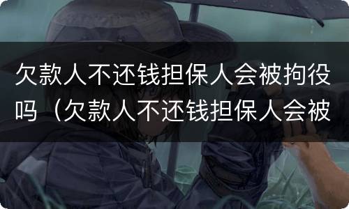 欠款人不还钱担保人会被拘役吗（欠款人不还钱担保人会被拘役吗知乎）