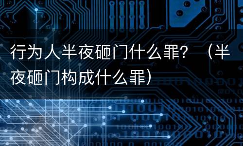 行为人半夜砸门什么罪？（半夜砸门构成什么罪）
