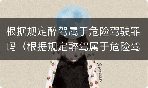 根据规定醉驾属于危险驾驶罪吗（根据规定醉驾属于危险驾驶罪吗）