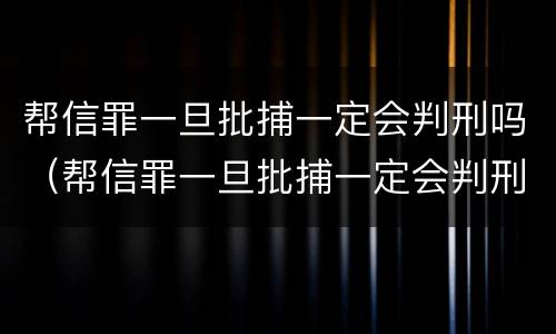 帮信罪一旦批捕一定会判刑吗（帮信罪一旦批捕一定会判刑吗）