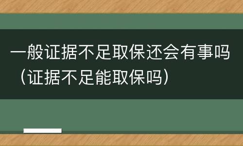 一般证据不足取保还会有事吗（证据不足能取保吗）
