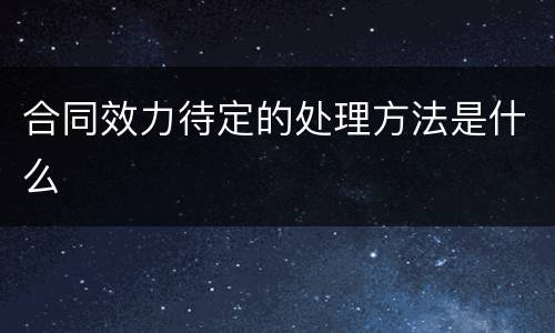 合同效力待定的处理方法是什么