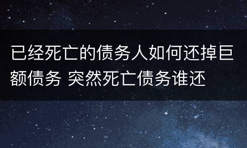 已经死亡的债务人如何还掉巨额债务 突然死亡债务谁还