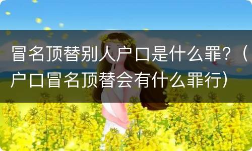 冒名顶替别人户口是什么罪?（户口冒名顶替会有什么罪行）
