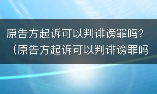 原告方起诉可以判诽谤罪吗？（原告方起诉可以判诽谤罪吗）