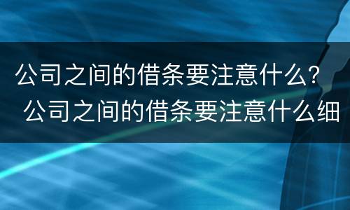 公司之间的借条要注意什么？ 公司之间的借条要注意什么细节
