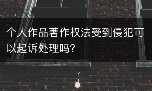 个人作品著作权法受到侵犯可以起诉处理吗？