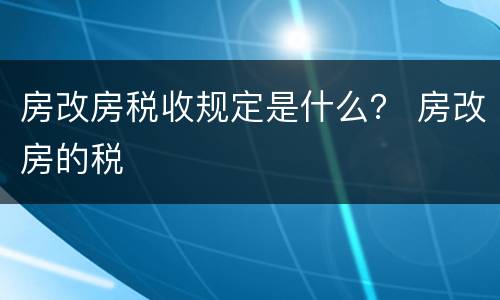 房改房税收规定是什么？ 房改房的税