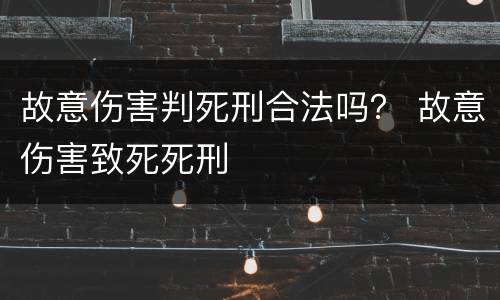 故意伤害判死刑合法吗？ 故意伤害致死死刑