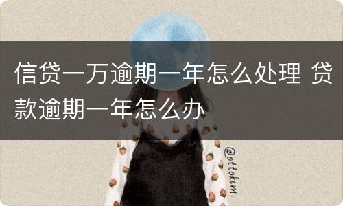 信贷一万逾期一年怎么处理 贷款逾期一年怎么办