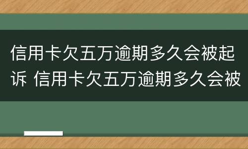 信用卡欠五万逾期多久会被起诉 信用卡欠五万逾期多久会被起诉成功