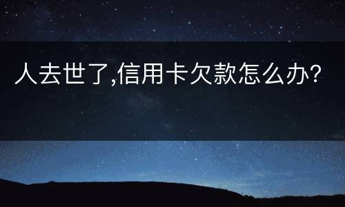 人去世了,信用卡欠款怎么办？