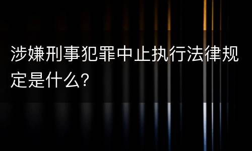 涉嫌刑事犯罪中止执行法律规定是什么？