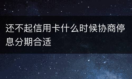 还不起信用卡什么时候协商停息分期合适