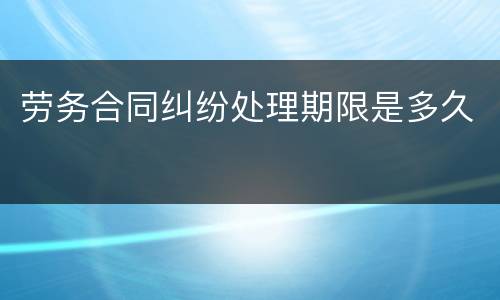 劳务合同纠纷处理期限是多久
