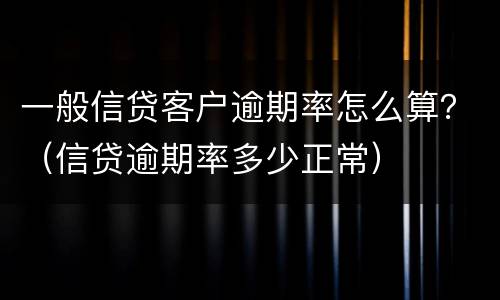 一般信贷客户逾期率怎么算？（信贷逾期率多少正常）