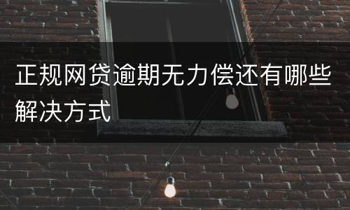 正规网贷逾期无力偿还有哪些解决方式