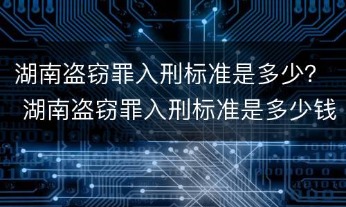 湖南盗窃罪入刑标准是多少？ 湖南盗窃罪入刑标准是多少钱