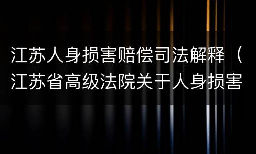 江苏人身损害赔偿司法解释（江苏省高级法院关于人身损害与工伤赔偿的规定）