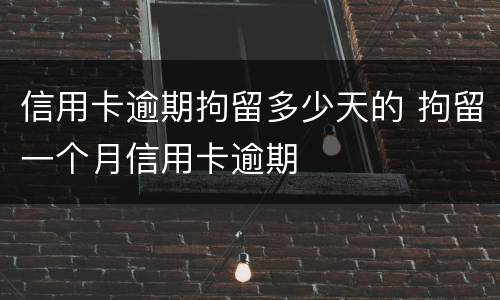 信用卡逾期拘留多少天的 拘留一个月信用卡逾期