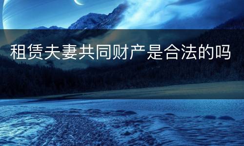 租赁夫妻共同财产是合法的吗
