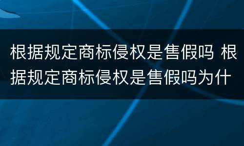 根据规定商标侵权是售假吗 根据规定商标侵权是售假吗为什么