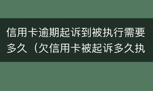 信用卡逾期起诉到被执行需要多久（欠信用卡被起诉多久执行）