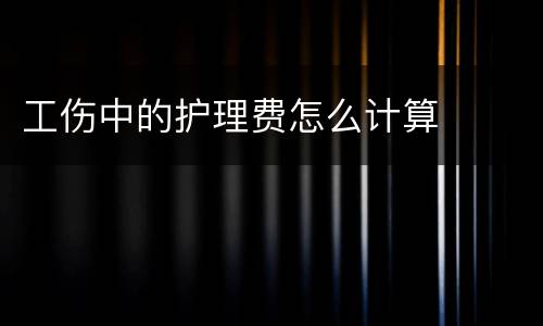 工伤中的护理费怎么计算