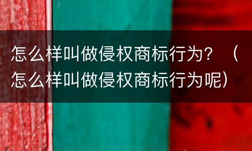怎么样叫做侵权商标行为？（怎么样叫做侵权商标行为呢）