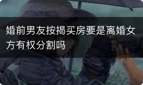 婚前男友按揭买房要是离婚女方有权分割吗