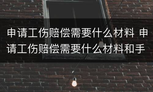 申请工伤赔偿需要什么材料 申请工伤赔偿需要什么材料和手续