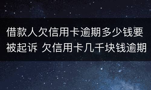 借款人欠信用卡逾期多少钱要被起诉 欠信用卡几千块钱逾期
