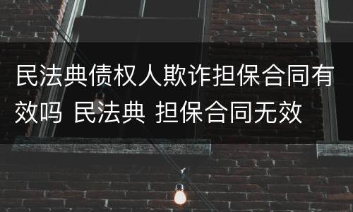 民法典债权人欺诈担保合同有效吗 民法典 担保合同无效
