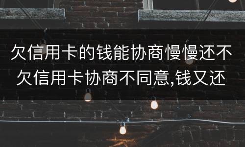 欠信用卡的钱能协商慢慢还不 欠信用卡协商不同意,钱又还不了