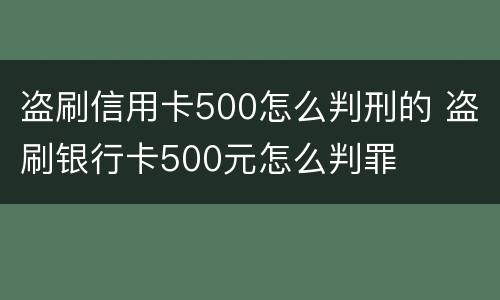 盗刷信用卡500怎么判刑的 盗刷银行卡500元怎么判罪