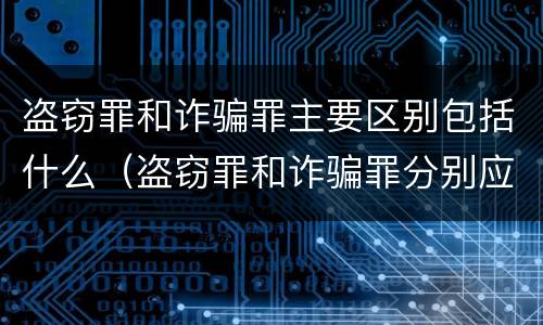 盗窃罪和诈骗罪主要区别包括什么（盗窃罪和诈骗罪分别应受到什么样的处罚）
