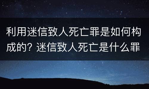 利用迷信致人死亡罪是如何构成的? 迷信致人死亡是什么罪