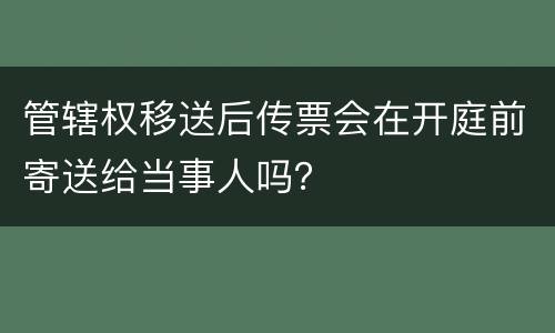 管辖权移送后传票会在开庭前寄送给当事人吗？