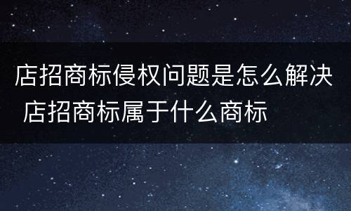 店招商标侵权问题是怎么解决 店招商标属于什么商标