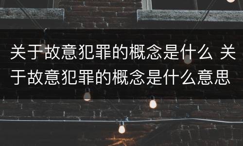 关于故意犯罪的概念是什么 关于故意犯罪的概念是什么意思