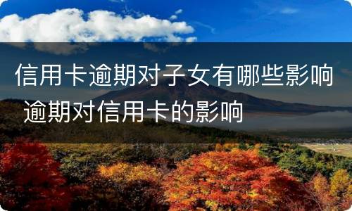 信用卡逾期对子女有哪些影响 逾期对信用卡的影响